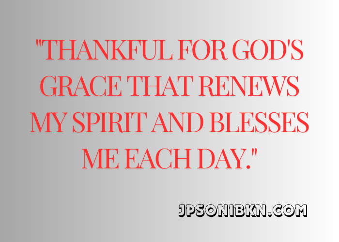 "Thankful for God's grace that renews my spirit and blesses me each day."